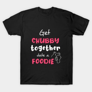 Get chubby together, date a foodie T-Shirt